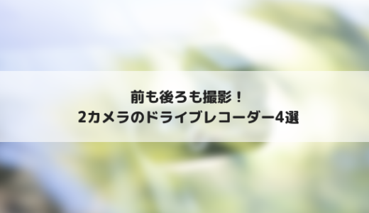 これからのドラレコは前も後ろも撮影！おすすめの2カメラなドラレコ4選