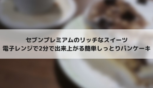 セブンイレブンの贅沢しっとりふわとろパンケーキを食す