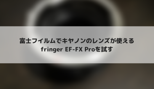 【レビュー】fringer EF-FX Proを使って富士フイルムのカメラでキヤノンのレンズを使おう