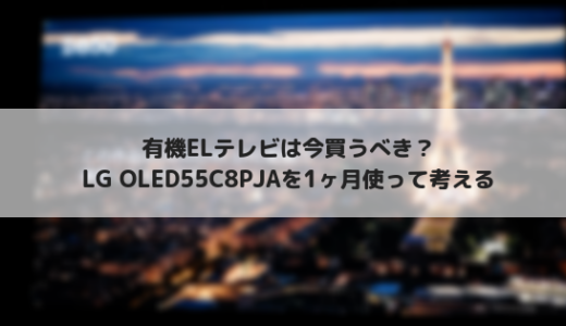 有機ELテレビは今買うべき？OLED55C8PJA　LG製の有機ELテレビを1ヶ月使ってみた感想