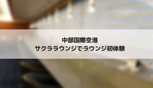 中部国際空港のサクララウンジを利用してみた