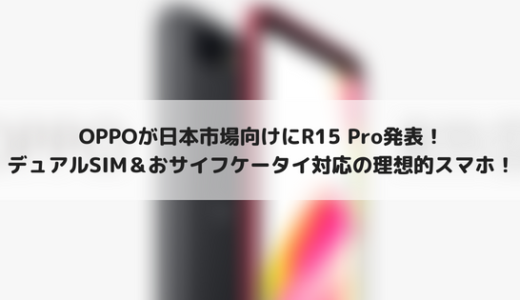 OPPO R15 Pro発表！私の求めていたデュアルSIM＆おサイフケータイ対応！