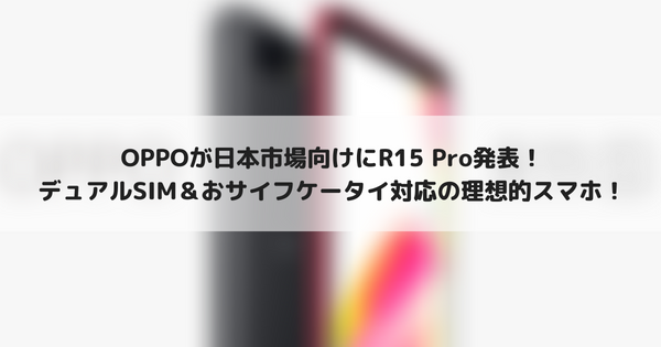 OPPO R15 Pro発表！私の求めていたデュアルSIM＆おサイフケータイ対応！ | たまくま倶楽部