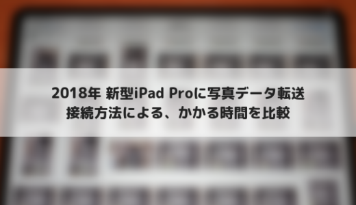 USB Type-Cを備えたiPad Proへの写真転送速度を比較！実際どれくらいかかるの？