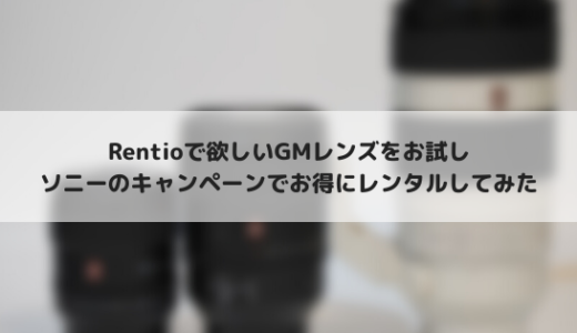 RentioでソニーのGMレンズを借りる！高価なモノは買う前にまず試そう