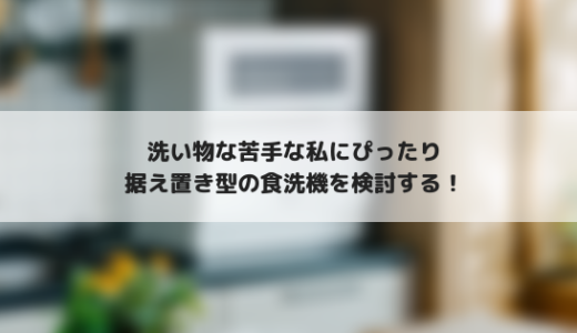 料理は好きだけど食器洗いは嫌いな私が食洗機を検討してみる