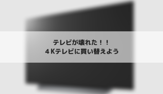 テレビ壊れた！買い替えのために4Kテレビを検討して購入した話