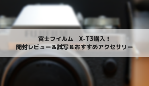 FUJIFILM X-T3を購入&レビュー！開封＆試写＆アクセサリー紹介